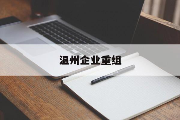 信阳市温州企业重组(温州市国有企业重组改革)