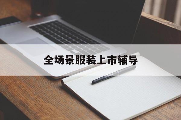 信阳市全场景服装上市辅导(服装怎么样打造场景化)