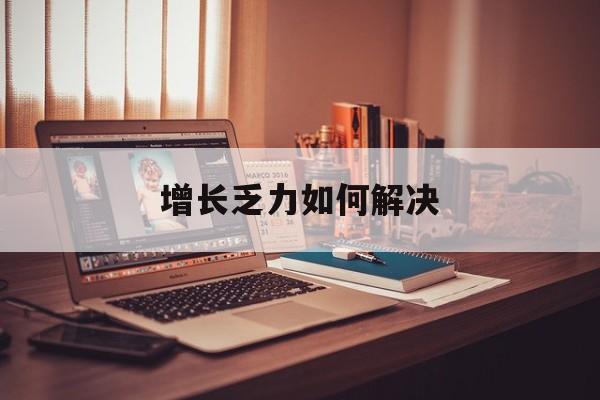 信阳市增长乏力如何解决(增长乏力是下降的意思吗)