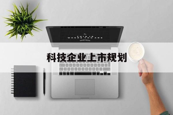 信阳市科技企业上市规划(大型科技企业 上市)
