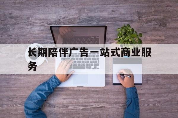信阳市长期陪伴广告一站式商业服务的简单介绍